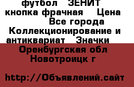 1.1) футбол : ЗЕНИТ  (кнопка фрачная) › Цена ­ 330 - Все города Коллекционирование и антиквариат » Значки   . Оренбургская обл.,Новотроицк г.